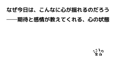 なぜ今日は、こんなに心が揺れるのだろう──期待と感情が教えてくれる、心の状態