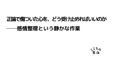 正論で傷ついた心を、どう受け止めればいいのか──感情整理という静かな作業