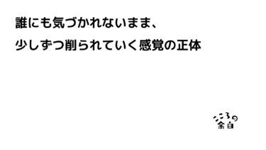 誰にも気づかれないまま、少しずつ削られていく感覚の正体
