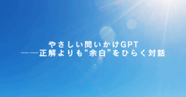 やさしい問いかけGPT──正解よりも“余白”をひらく対話